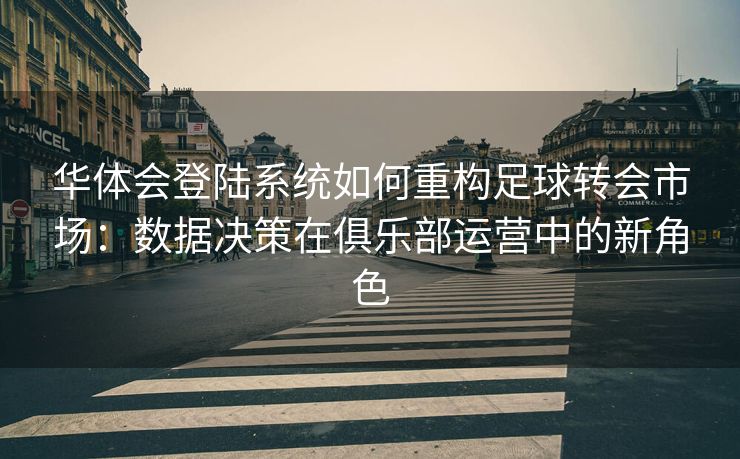华体会登陆系统如何重构足球转会市场：数据决策在俱乐部运营中的新角色