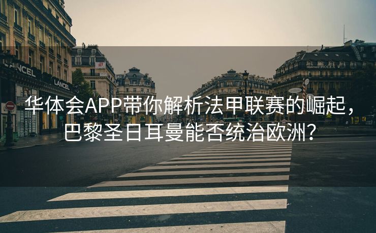 华体会APP带你解析法甲联赛的崛起，巴黎圣日耳曼能否统治欧洲？