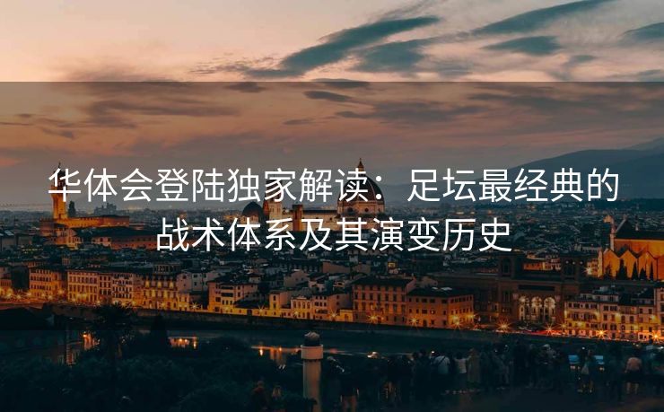 华体会登陆独家解读：足坛最经典的战术体系及其演变历史