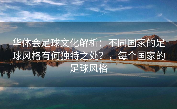 华体会足球文化解析：不同国家的足球风格有何独特之处？，每个国家的足球风格