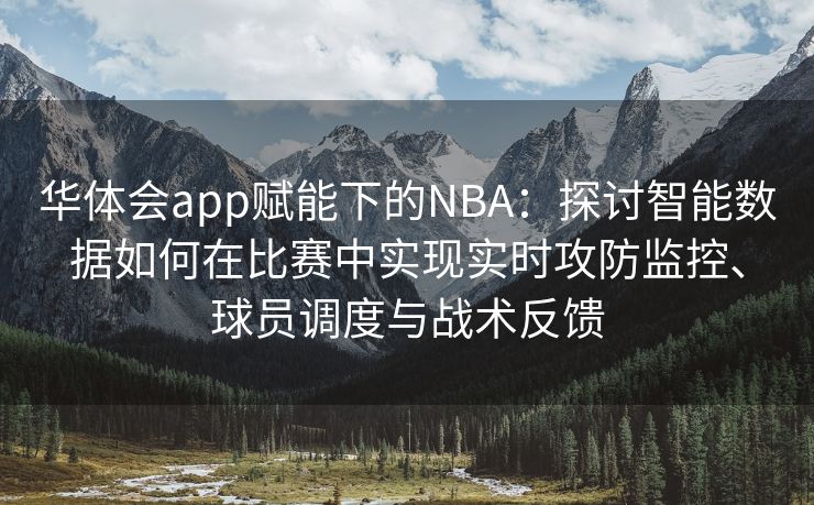 华体会app赋能下的NBA：探讨智能数据如何在比赛中实现实时攻防监控、球员调度与战术反馈