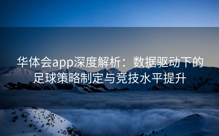 华体会app深度解析：数据驱动下的足球策略制定与竞技水平提升