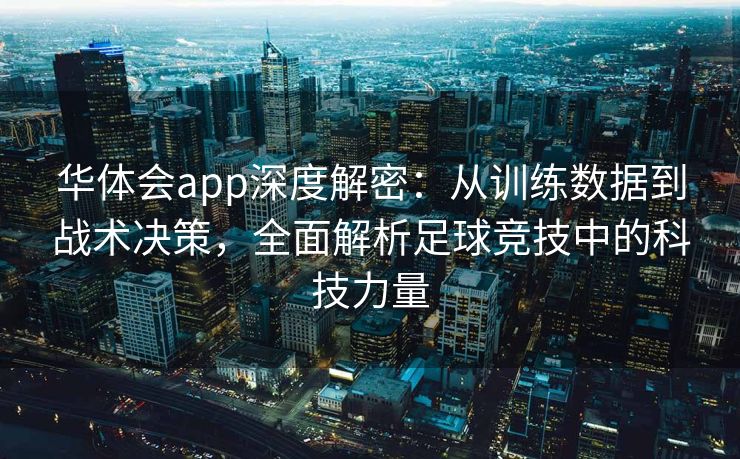 华体会app深度解密：从训练数据到战术决策，全面解析足球竞技中的科技力量