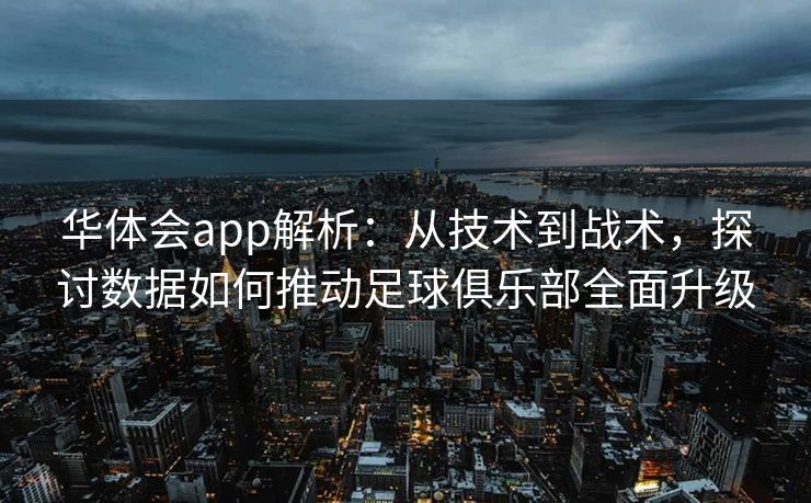 华体会app解析：从技术到战术，探讨数据如何推动足球俱乐部全面升级