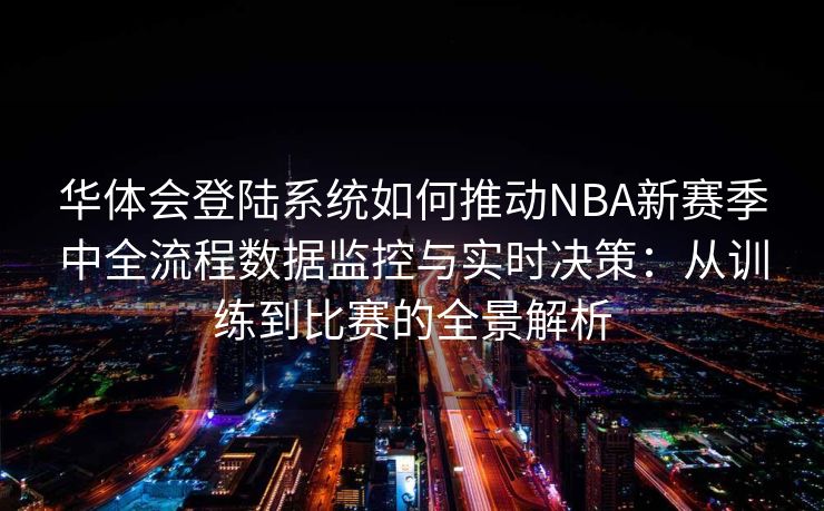华体会登陆系统如何推动NBA新赛季中全流程数据监控与实时决策：从训练到比赛的全景解析