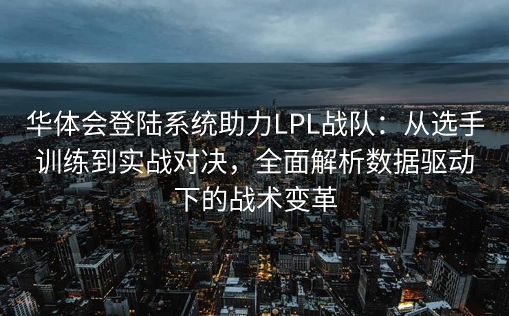 华体会登陆系统助力LPL战队：从选手训练到实战对决，全面解析数据驱动下的战术变革