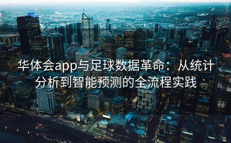 华体会app与足球数据革命：从统计分析到智能预测的全流程实践