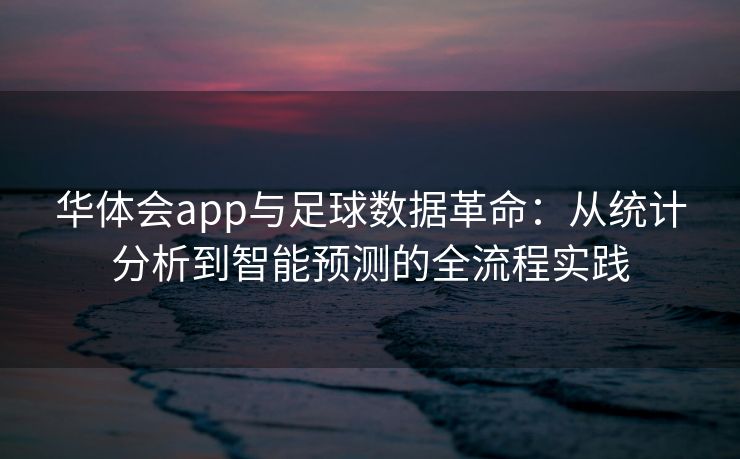 华体会app与足球数据革命：从统计分析到智能预测的全流程实践