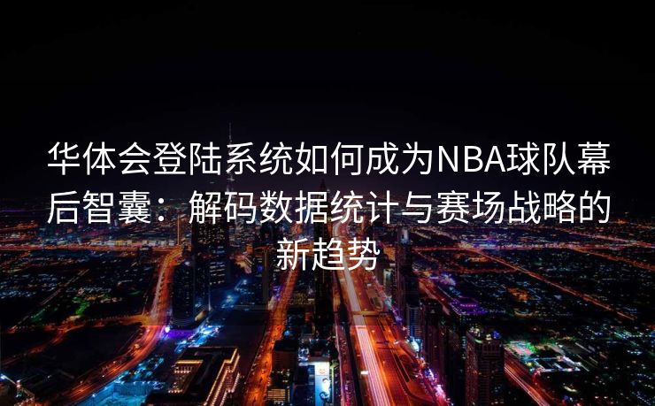 华体会登陆系统如何成为NBA球队幕后智囊：解码数据统计与赛场战略的新趋势