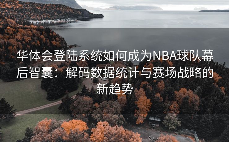 华体会登陆系统如何成为NBA球队幕后智囊：解码数据统计与赛场战略的新趋势