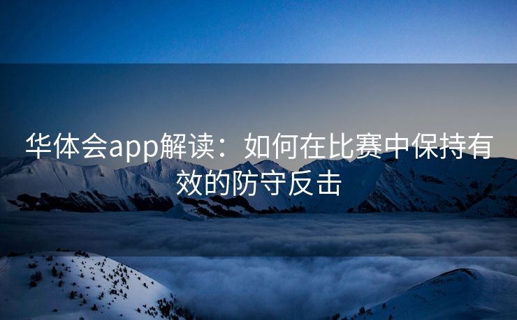 华体会app解读：如何在比赛中保持有效的防守反击