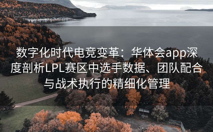 数字化时代电竞变革：华体会app深度剖析LPL赛区中选手数据、团队配合与战术执行的精细化管理