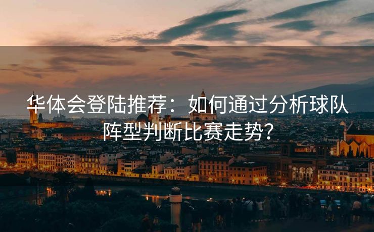华体会登陆推荐：如何通过分析球队阵型判断比赛走势？