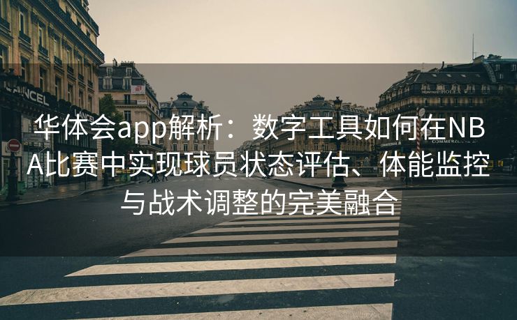 华体会app解析：数字工具如何在NBA比赛中实现球员状态评估、体能监控与战术调整的完美融合