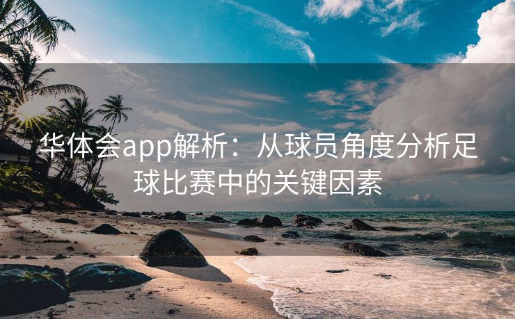 华体会app解析：从球员角度分析足球比赛中的关键因素