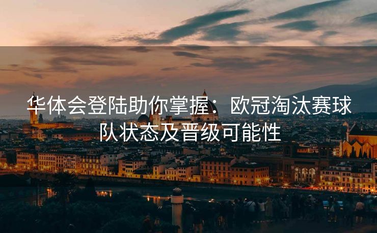 华体会登陆助你掌握：欧冠淘汰赛球队状态及晋级可能性