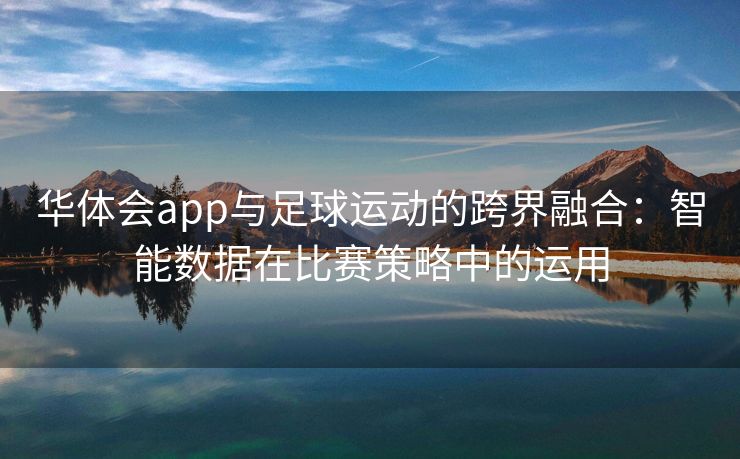 华体会app与足球运动的跨界融合：智能数据在比赛策略中的运用