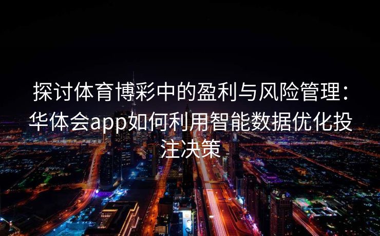 探讨体育博彩中的盈利与风险管理：华体会app如何利用智能数据优化投注决策
