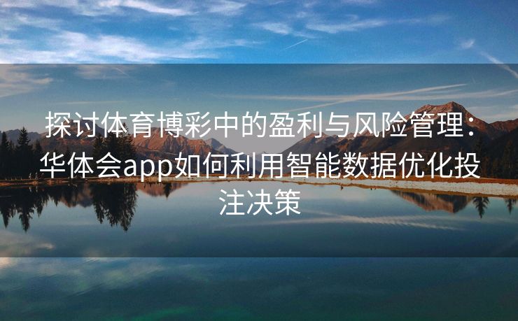 探讨体育博彩中的盈利与风险管理：华体会app如何利用智能数据优化投注决策