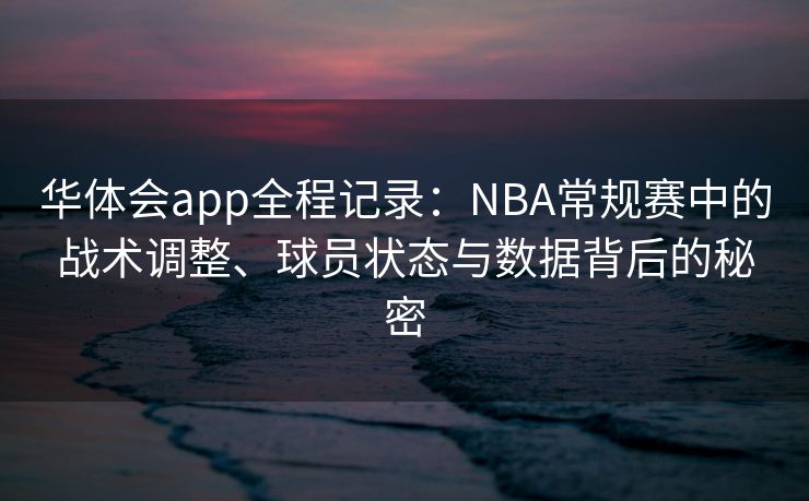 华体会app全程记录：NBA常规赛中的战术调整、球员状态与数据背后的秘密