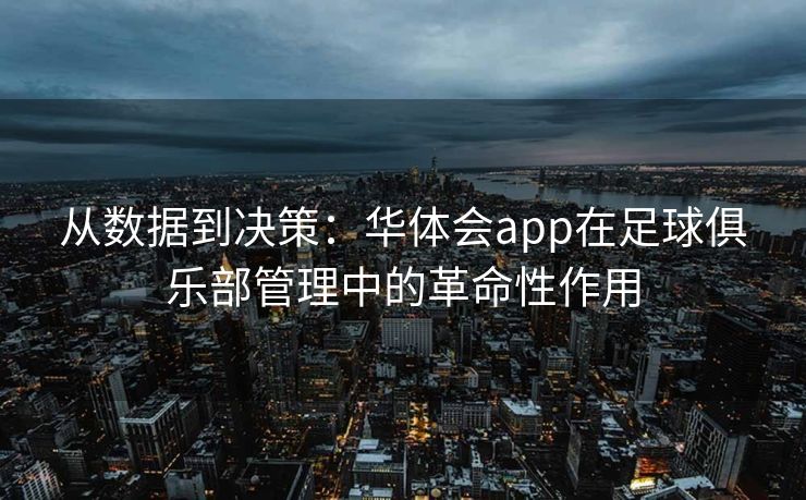 从数据到决策：华体会app在足球俱乐部管理中的革命性作用