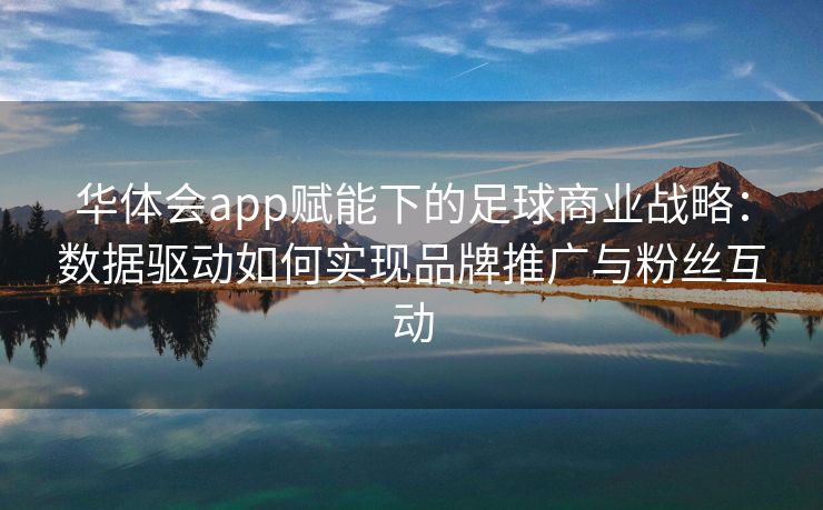 华体会app赋能下的足球商业战略：数据驱动如何实现品牌推广与粉丝互动
