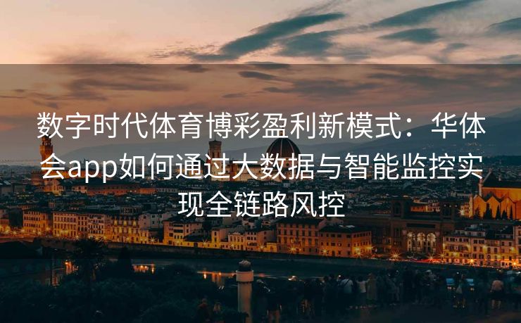 数字时代体育博彩盈利新模式：华体会app如何通过大数据与智能监控实现全链路风控