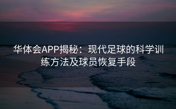 华体会APP揭秘：现代足球的科学训练方法及球员恢复手段