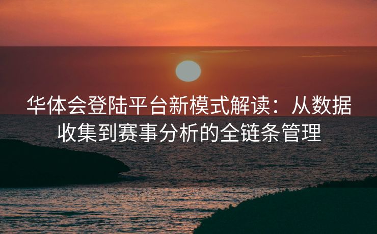 华体会登陆平台新模式解读：从数据收集到赛事分析的全链条管理