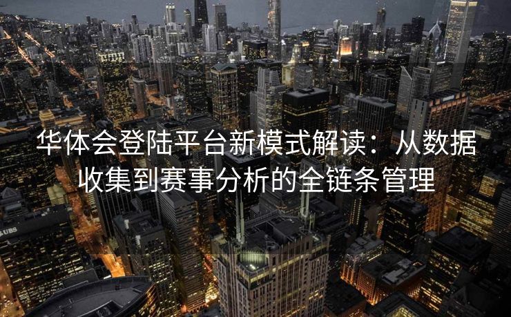 华体会登陆平台新模式解读：从数据收集到赛事分析的全链条管理